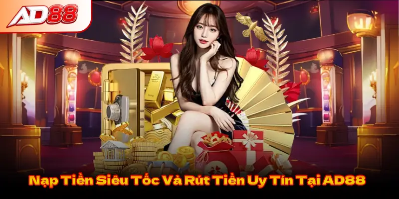 Nạp Tiền Siêu Tốc Và Rút Tiền Uy Tín Tại AD88